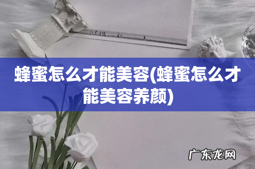 蜂蜜怎么才能美容养颜 蜂蜜怎么才能美容