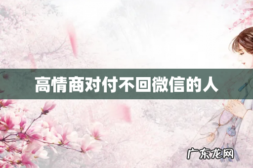 高情商对付不回微信的人