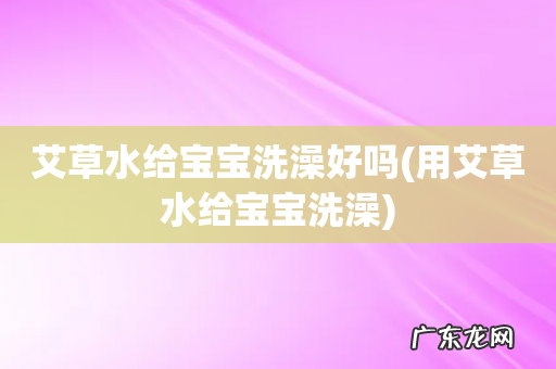 用艾草水给宝宝洗澡 艾草水给宝宝洗澡好吗