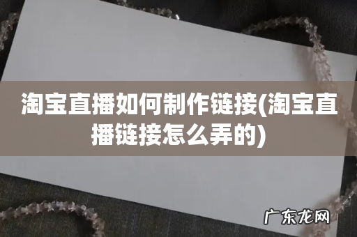 淘宝直播链接怎么弄的 淘宝直播如何制作链接
