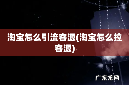 淘宝怎么拉客源 淘宝怎么引流客源