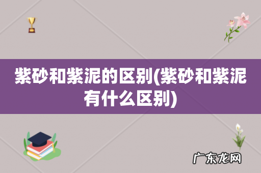紫砂和紫泥有什么区别 紫砂和紫泥的区别
