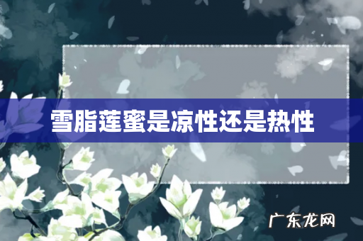 雪脂莲蜜是凉性还是热性