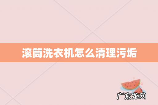 滚筒洗衣机怎么清理污垢