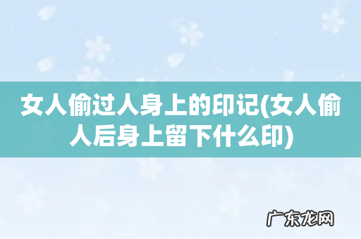 女人偷人后身上留下什么印 女人偷过人身上的印记