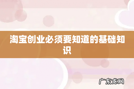 淘宝创业必须要知道的基础知识