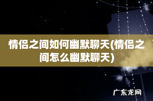 情侣之间怎么幽默聊天 情侣之间如何幽默聊天