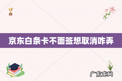 京东白条卡不面签想取消咋弄