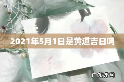 2021年5月1日是黄道吉日吗