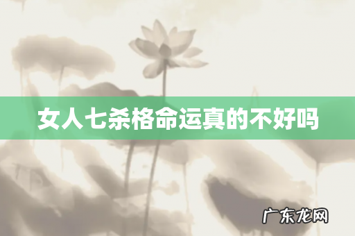 女人七杀格命运真的不好吗