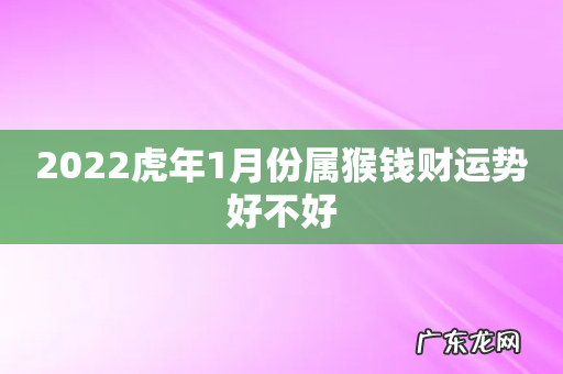 2022虎年1月份属猴钱财运势好不好