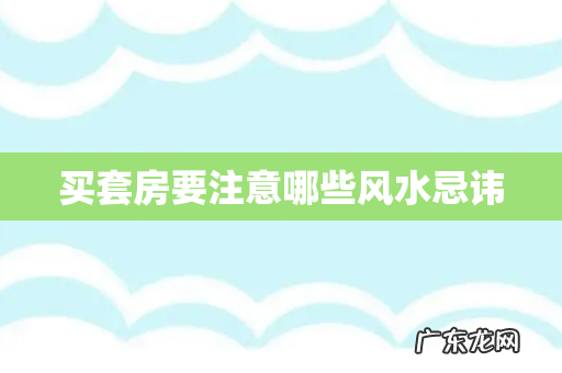 买套房要注意哪些风水忌讳