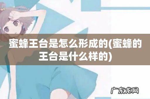 蜜蜂的王台是什么样的 蜜蜂王台是怎么形成的