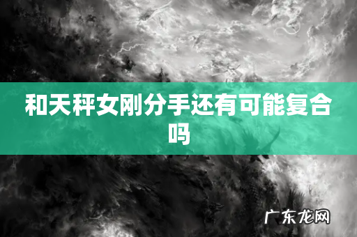和天秤女刚分手还有可能复合吗