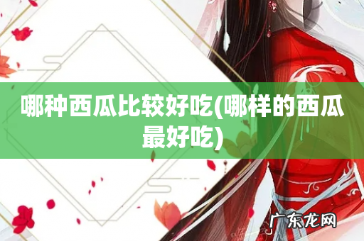 哪样的西瓜最好吃 哪种西瓜比较好吃