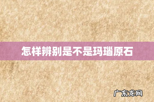 怎样辨别是不是玛瑙原石