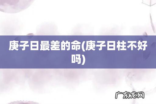 庚子日柱不好吗 庚子日最差的命