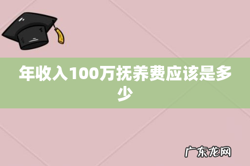 年收入100万抚养费应该是多少