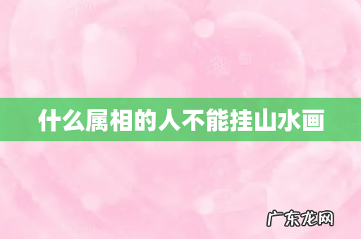 什么属相的人不能挂山水画