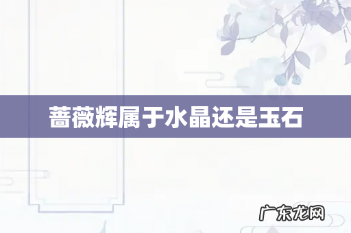 蔷薇辉属于水晶还是玉石