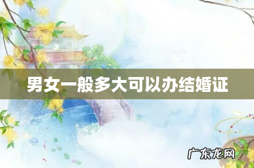 男女一般多大可以办结婚证