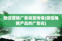 微信推销产品的广告词 微信营销广告词宣传语