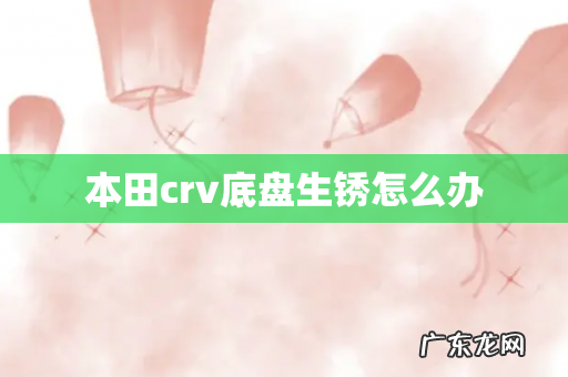 本田crv底盘生锈怎么办