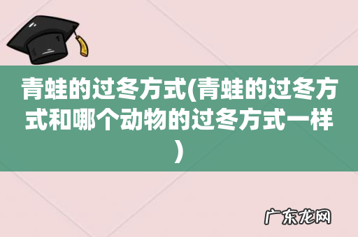 青蛙的过冬方式和哪个动物的过冬方式一样 青蛙的过冬方式