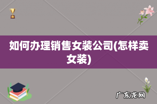 怎样卖女装 如何办理销售女装公司