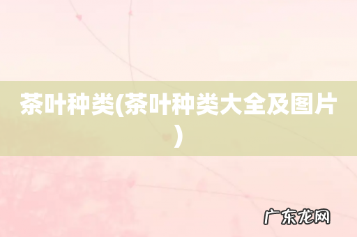 茶叶种类大全及图片 茶叶种类