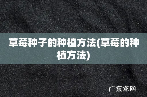 草莓的种植方法 草莓种子的种植方法