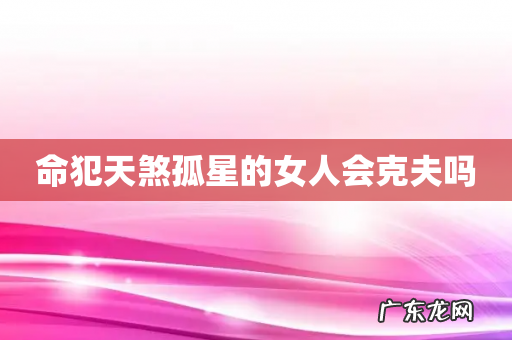 命犯天煞孤星的女人会克夫吗