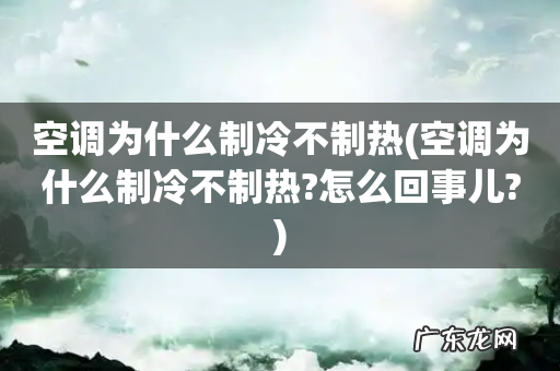 空调为什么制冷不制热?怎么回事儿? 空调为什么制冷不制热