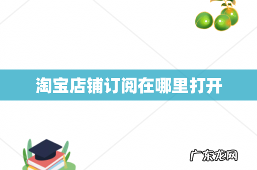 淘宝店铺订阅在哪里打开