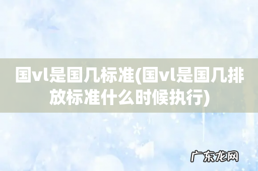 国vl是国几排放标准什么时候执行 国vl是国几标准