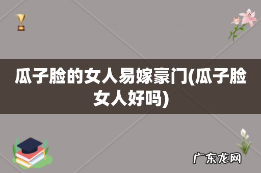 瓜子脸女人好吗 瓜子脸的女人易嫁豪门