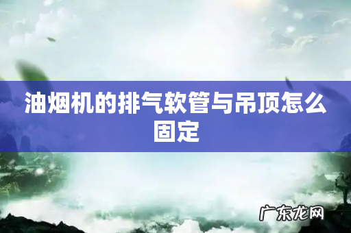 油烟机的排气软管与吊顶怎么固定