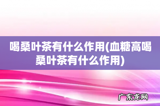 血糖高喝桑叶茶有什么作用 喝桑叶茶有什么作用