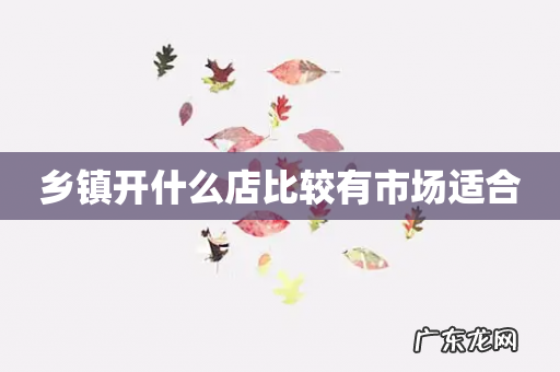 乡镇开什么店比较有市场适合