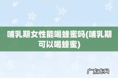 哺乳期可以喝蜂蜜 哺乳期女性能喝蜂蜜吗