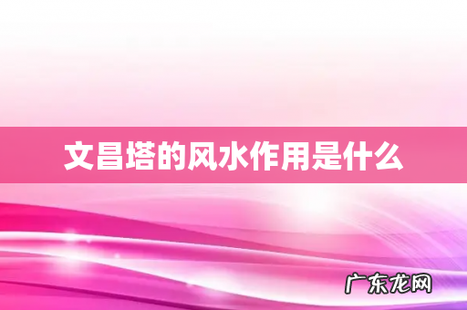 文昌塔的风水作用是什么