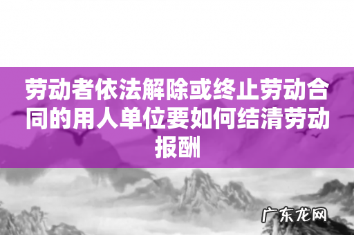 劳动者依法解除或终止劳动合同的用人单位要如何结清劳动报酬