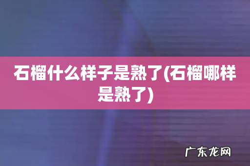 石榴哪样是熟了 石榴什么样子是熟了