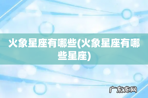 火象星座有哪些星座 火象星座有哪些