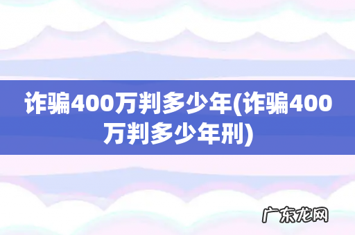 诈骗400万判多少年刑 诈骗400万判多少年