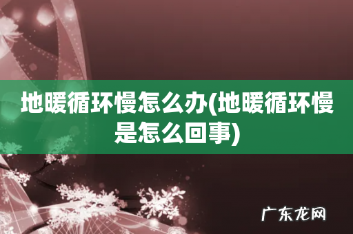 地暖循环慢是怎么回事 地暖循环慢怎么办
