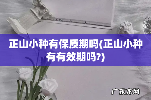 正山小种有有效期吗? 正山小种有保质期吗