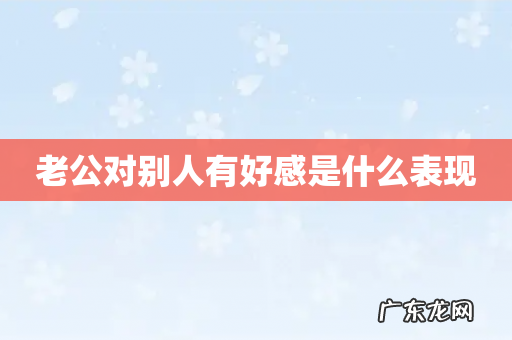 老公对别人有好感是什么表现