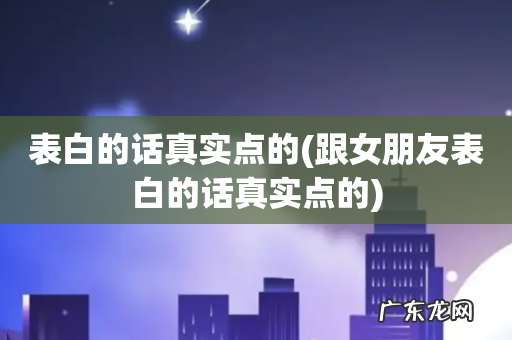 跟女朋友表白的话真实点的 表白的话真实点的