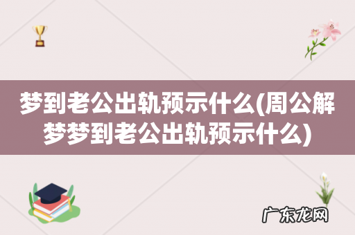 周公解梦梦到老公出轨预示什么 梦到老公出轨预示什么